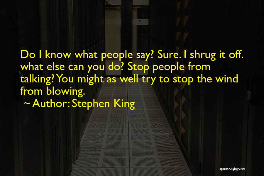 Stephen King Quotes: Do I Know What People Say? Sure. I Shrug It Off. What Else Can You Do? Stop People From Talking?