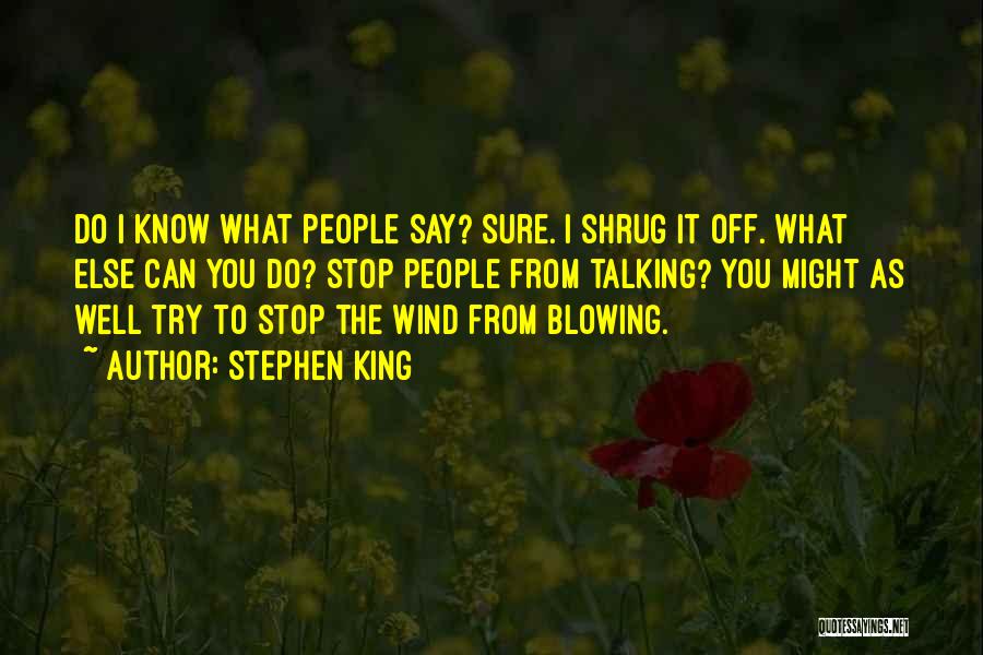 Stephen King Quotes: Do I Know What People Say? Sure. I Shrug It Off. What Else Can You Do? Stop People From Talking?