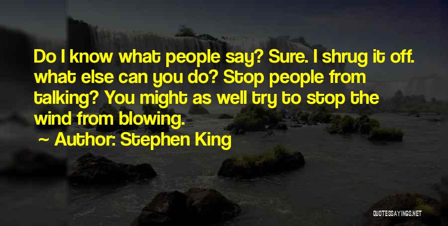 Stephen King Quotes: Do I Know What People Say? Sure. I Shrug It Off. What Else Can You Do? Stop People From Talking?