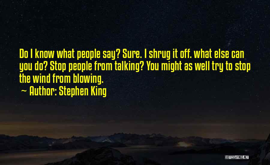 Stephen King Quotes: Do I Know What People Say? Sure. I Shrug It Off. What Else Can You Do? Stop People From Talking?
