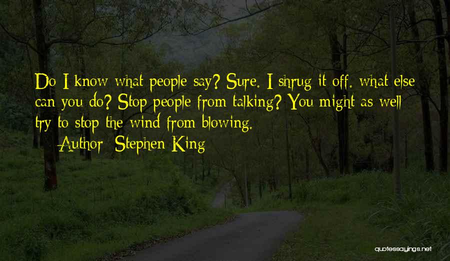 Stephen King Quotes: Do I Know What People Say? Sure. I Shrug It Off. What Else Can You Do? Stop People From Talking?