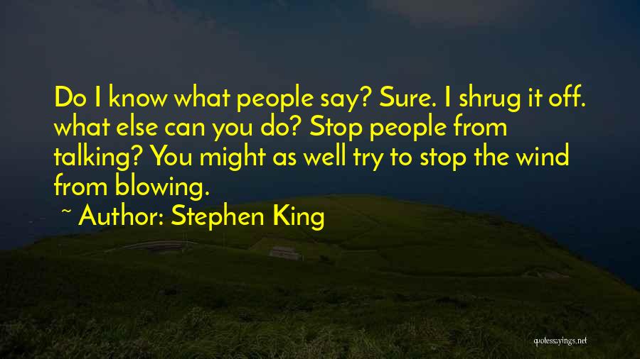Stephen King Quotes: Do I Know What People Say? Sure. I Shrug It Off. What Else Can You Do? Stop People From Talking?