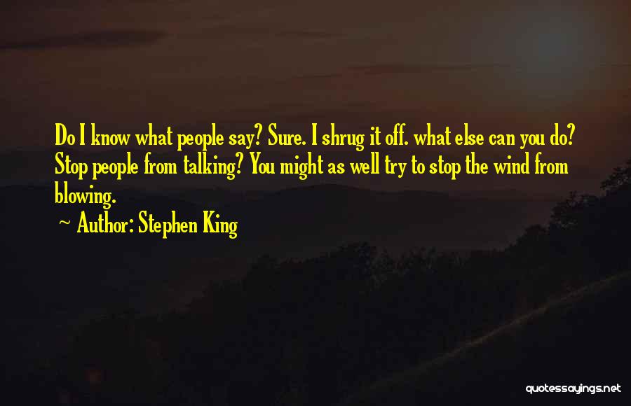 Stephen King Quotes: Do I Know What People Say? Sure. I Shrug It Off. What Else Can You Do? Stop People From Talking?