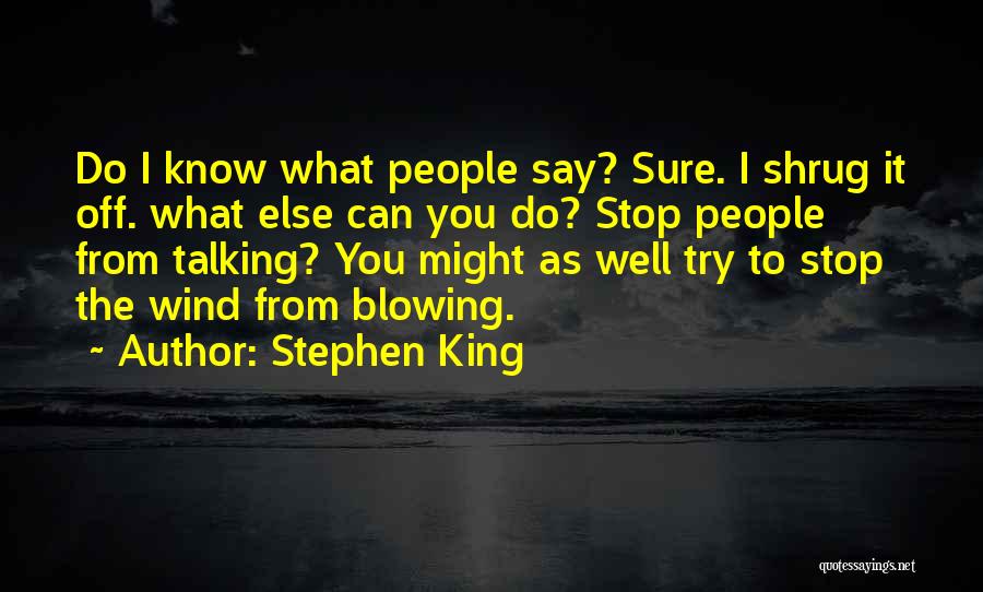 Stephen King Quotes: Do I Know What People Say? Sure. I Shrug It Off. What Else Can You Do? Stop People From Talking?