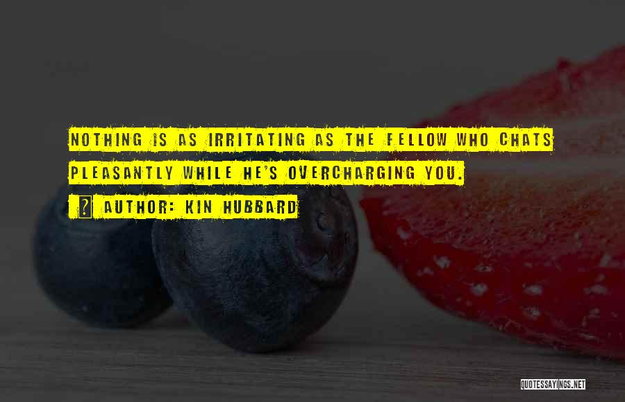 Kin Hubbard Quotes: Nothing Is As Irritating As The Fellow Who Chats Pleasantly While He's Overcharging You.