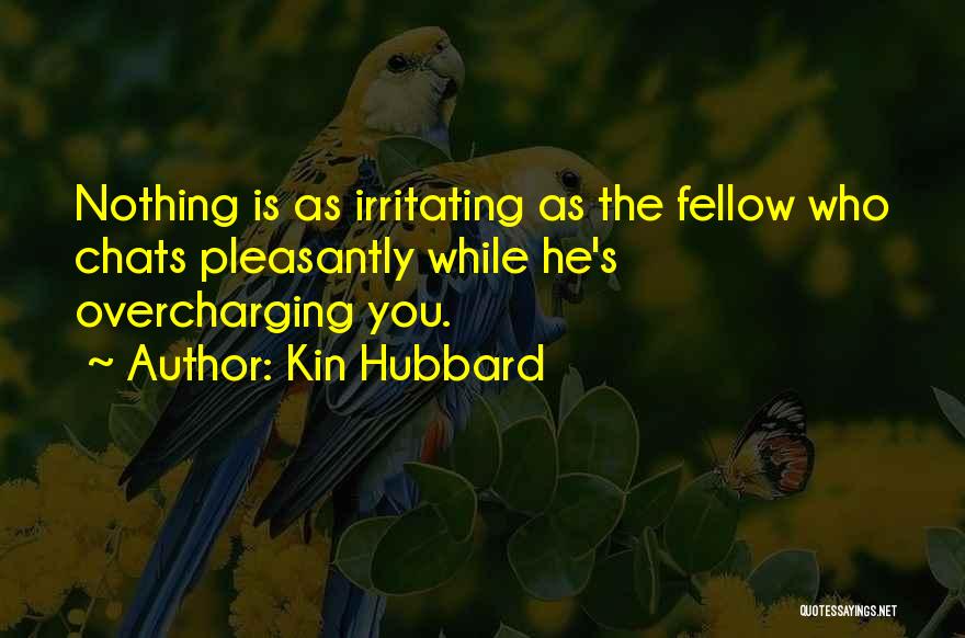 Kin Hubbard Quotes: Nothing Is As Irritating As The Fellow Who Chats Pleasantly While He's Overcharging You.