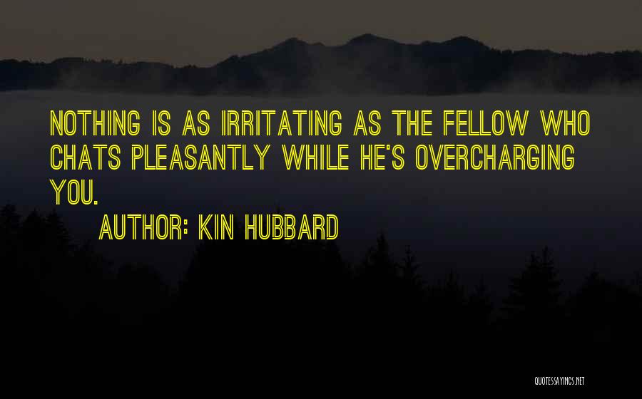 Kin Hubbard Quotes: Nothing Is As Irritating As The Fellow Who Chats Pleasantly While He's Overcharging You.