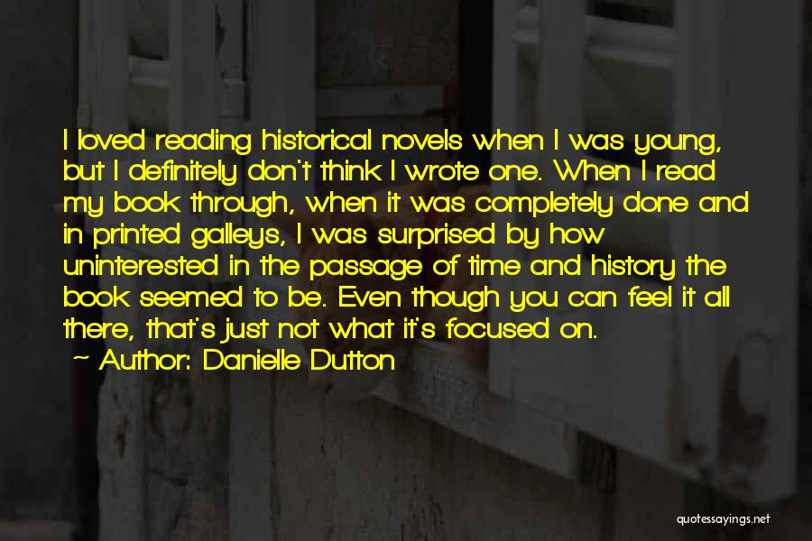 Danielle Dutton Quotes: I Loved Reading Historical Novels When I Was Young, But I Definitely Don't Think I Wrote One. When I Read