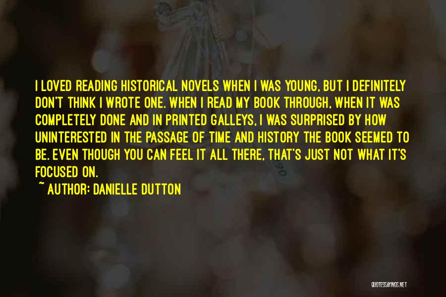 Danielle Dutton Quotes: I Loved Reading Historical Novels When I Was Young, But I Definitely Don't Think I Wrote One. When I Read