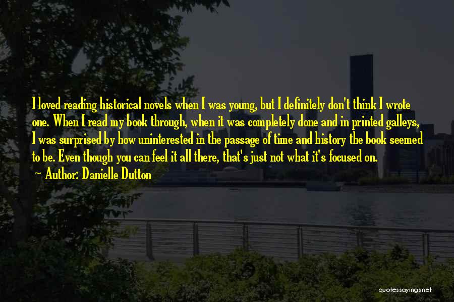 Danielle Dutton Quotes: I Loved Reading Historical Novels When I Was Young, But I Definitely Don't Think I Wrote One. When I Read