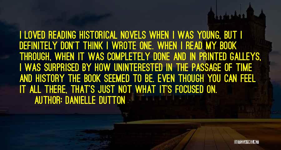 Danielle Dutton Quotes: I Loved Reading Historical Novels When I Was Young, But I Definitely Don't Think I Wrote One. When I Read