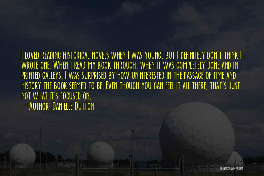 Danielle Dutton Quotes: I Loved Reading Historical Novels When I Was Young, But I Definitely Don't Think I Wrote One. When I Read