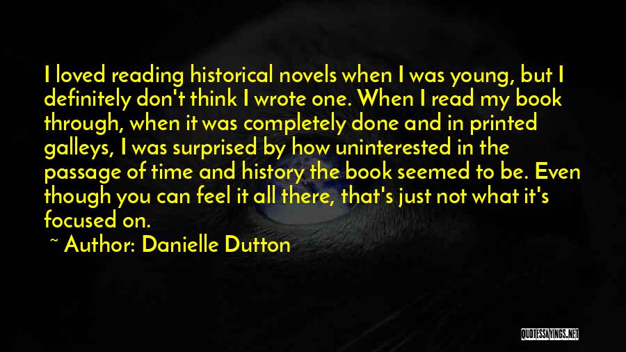 Danielle Dutton Quotes: I Loved Reading Historical Novels When I Was Young, But I Definitely Don't Think I Wrote One. When I Read