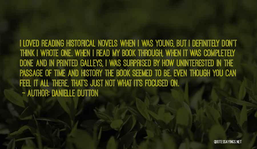 Danielle Dutton Quotes: I Loved Reading Historical Novels When I Was Young, But I Definitely Don't Think I Wrote One. When I Read