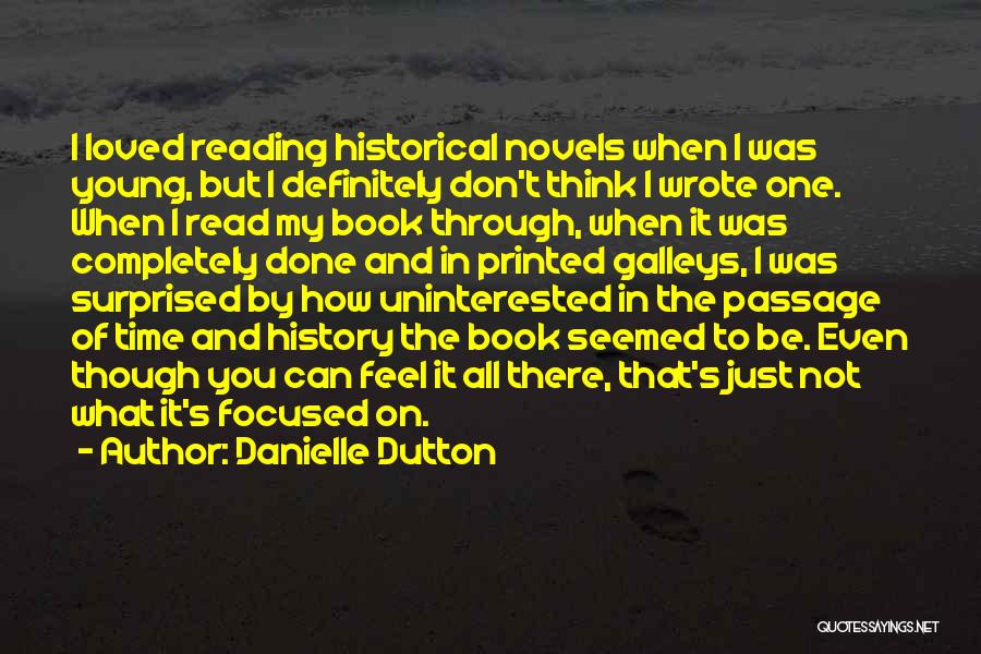 Danielle Dutton Quotes: I Loved Reading Historical Novels When I Was Young, But I Definitely Don't Think I Wrote One. When I Read