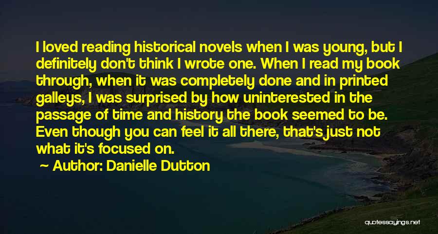 Danielle Dutton Quotes: I Loved Reading Historical Novels When I Was Young, But I Definitely Don't Think I Wrote One. When I Read