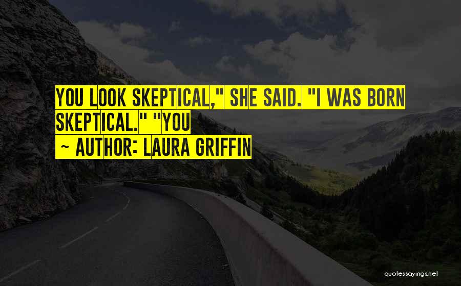 Laura Griffin Quotes: You Look Skeptical, She Said. I Was Born Skeptical. You