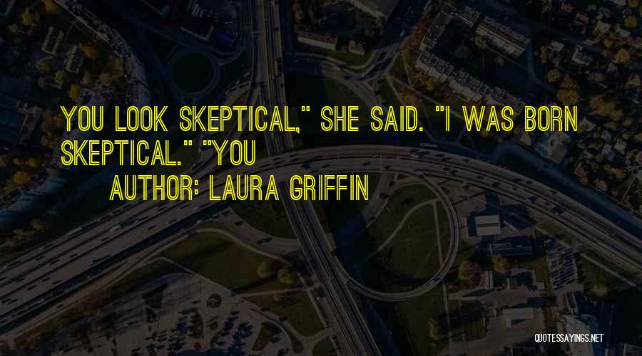 Laura Griffin Quotes: You Look Skeptical, She Said. I Was Born Skeptical. You