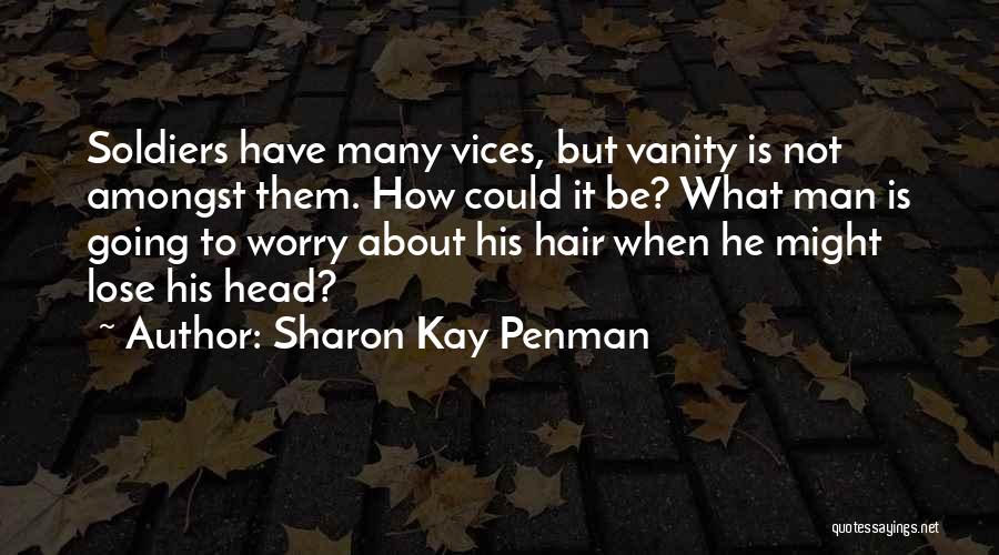 Sharon Kay Penman Quotes: Soldiers Have Many Vices, But Vanity Is Not Amongst Them. How Could It Be? What Man Is Going To Worry