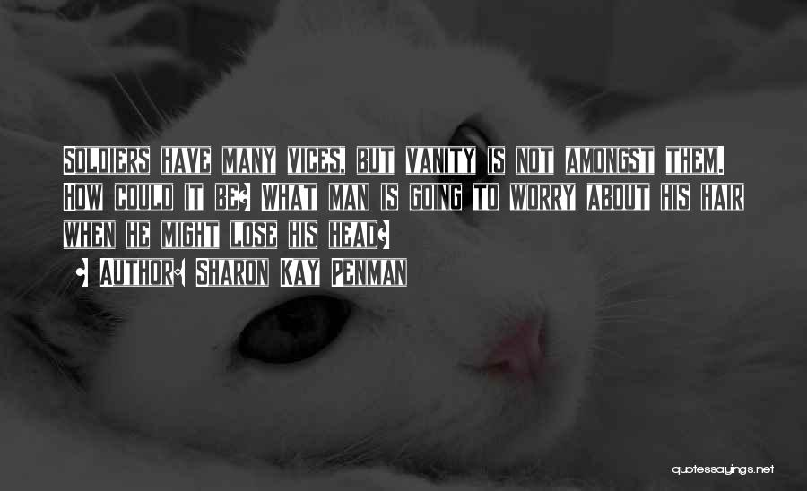 Sharon Kay Penman Quotes: Soldiers Have Many Vices, But Vanity Is Not Amongst Them. How Could It Be? What Man Is Going To Worry