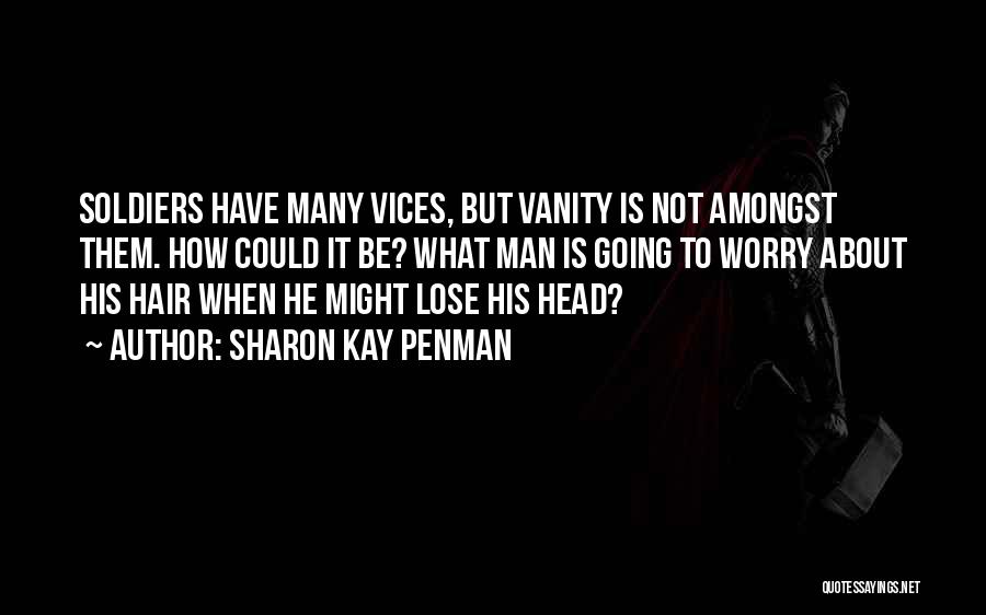 Sharon Kay Penman Quotes: Soldiers Have Many Vices, But Vanity Is Not Amongst Them. How Could It Be? What Man Is Going To Worry