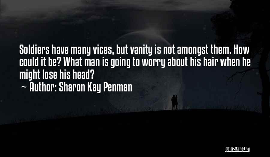Sharon Kay Penman Quotes: Soldiers Have Many Vices, But Vanity Is Not Amongst Them. How Could It Be? What Man Is Going To Worry