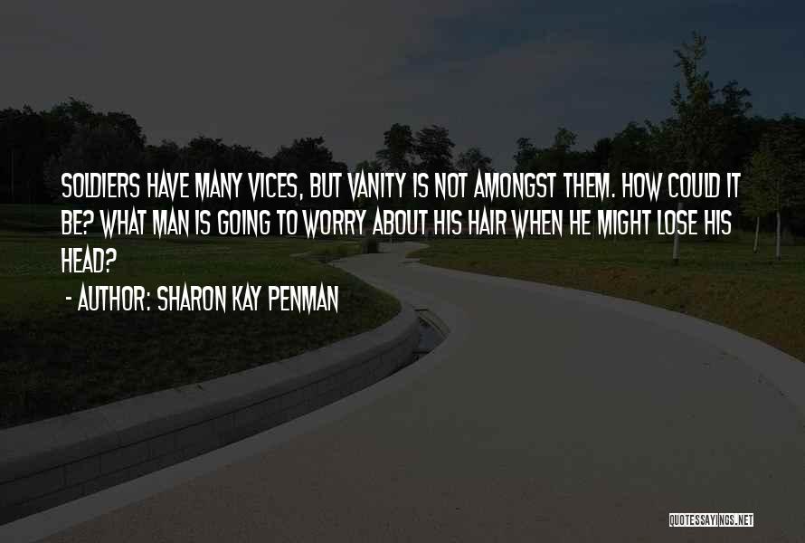 Sharon Kay Penman Quotes: Soldiers Have Many Vices, But Vanity Is Not Amongst Them. How Could It Be? What Man Is Going To Worry