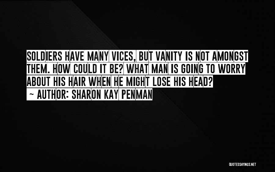 Sharon Kay Penman Quotes: Soldiers Have Many Vices, But Vanity Is Not Amongst Them. How Could It Be? What Man Is Going To Worry