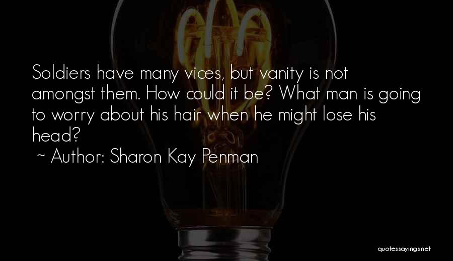 Sharon Kay Penman Quotes: Soldiers Have Many Vices, But Vanity Is Not Amongst Them. How Could It Be? What Man Is Going To Worry