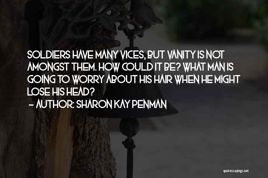 Sharon Kay Penman Quotes: Soldiers Have Many Vices, But Vanity Is Not Amongst Them. How Could It Be? What Man Is Going To Worry