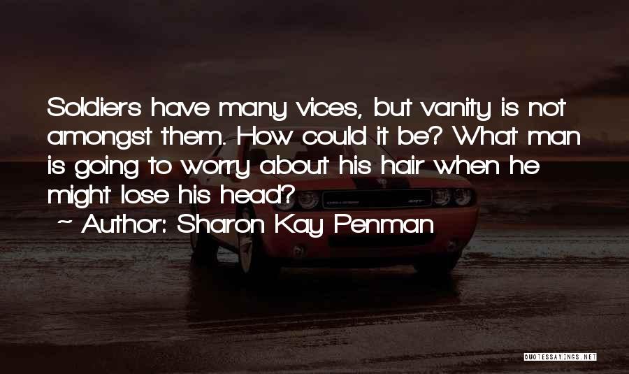 Sharon Kay Penman Quotes: Soldiers Have Many Vices, But Vanity Is Not Amongst Them. How Could It Be? What Man Is Going To Worry