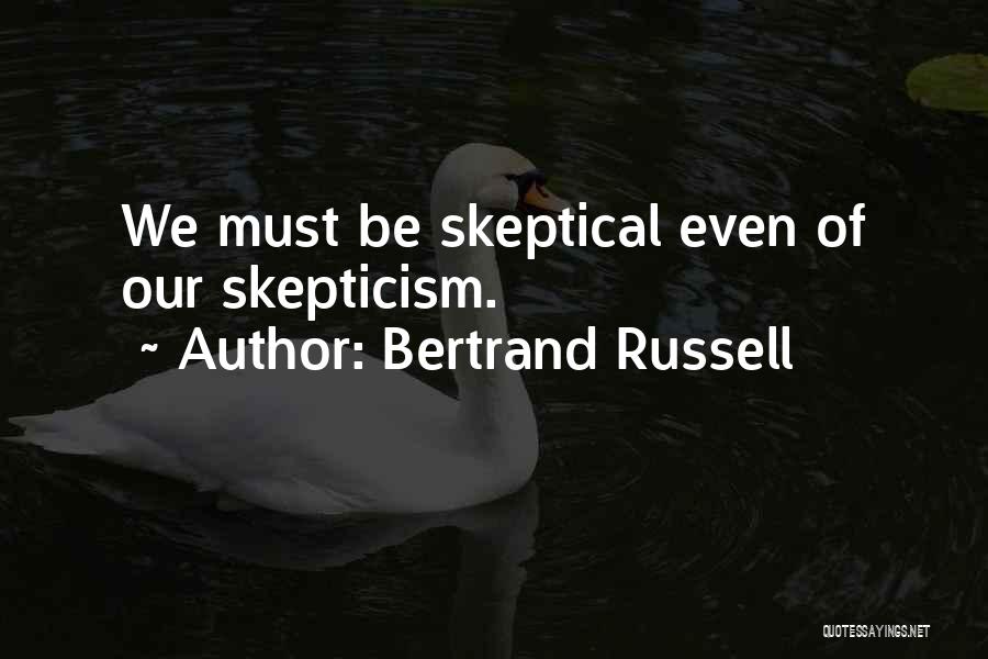 Bertrand Russell Quotes: We Must Be Skeptical Even Of Our Skepticism.