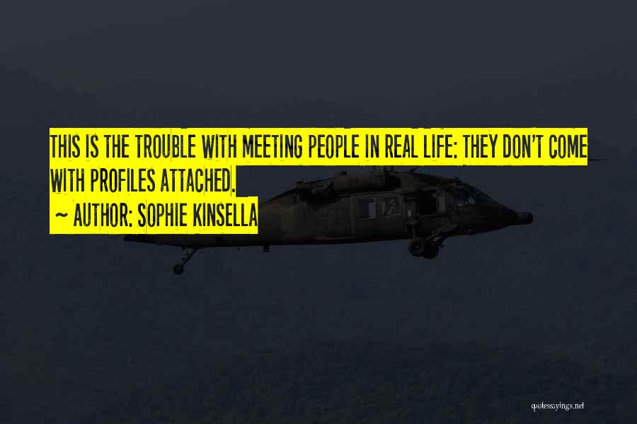 Sophie Kinsella Quotes: This Is The Trouble With Meeting People In Real Life: They Don't Come With Profiles Attached.