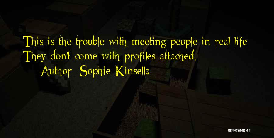 Sophie Kinsella Quotes: This Is The Trouble With Meeting People In Real Life: They Don't Come With Profiles Attached.