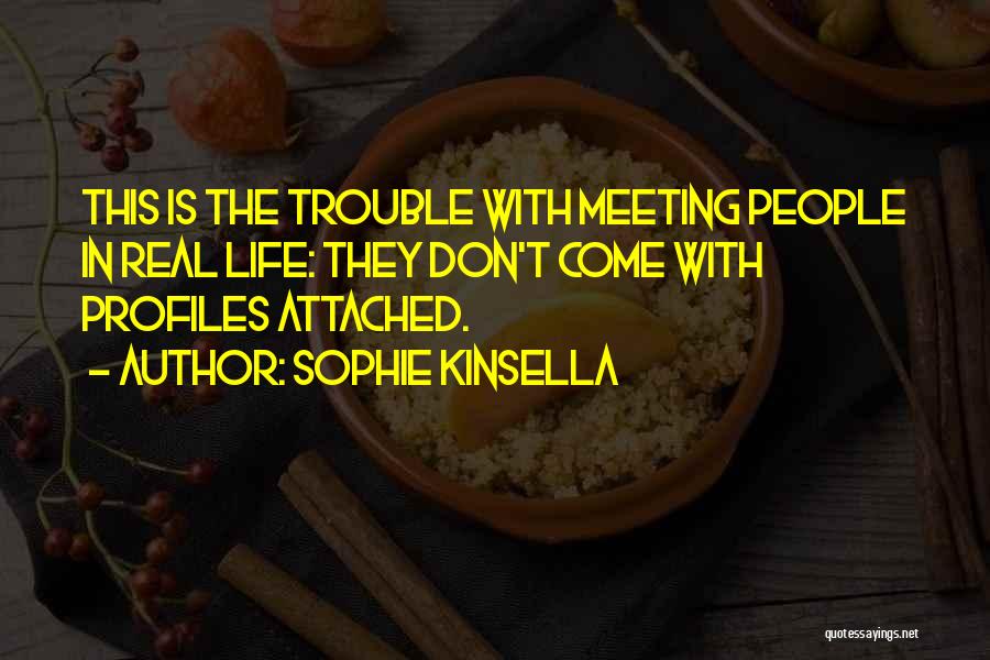 Sophie Kinsella Quotes: This Is The Trouble With Meeting People In Real Life: They Don't Come With Profiles Attached.