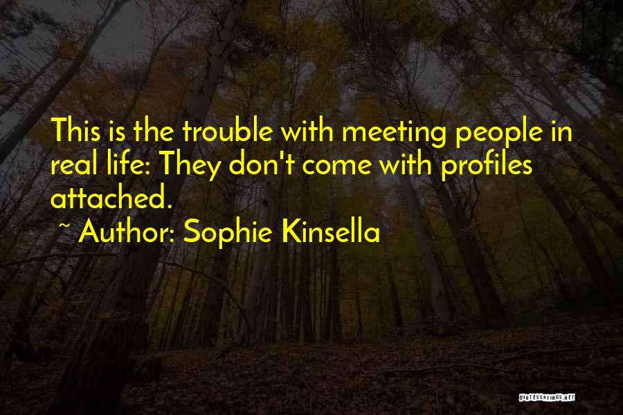 Sophie Kinsella Quotes: This Is The Trouble With Meeting People In Real Life: They Don't Come With Profiles Attached.