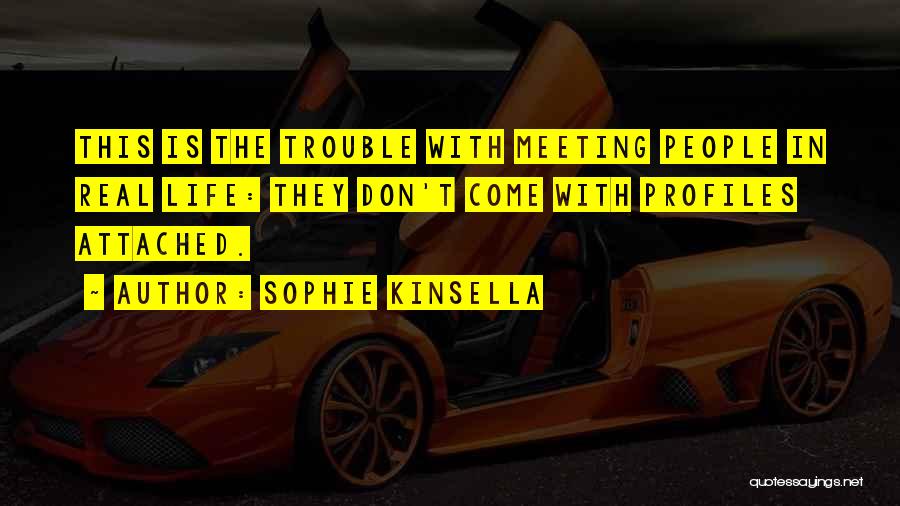 Sophie Kinsella Quotes: This Is The Trouble With Meeting People In Real Life: They Don't Come With Profiles Attached.