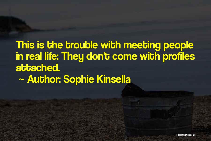 Sophie Kinsella Quotes: This Is The Trouble With Meeting People In Real Life: They Don't Come With Profiles Attached.