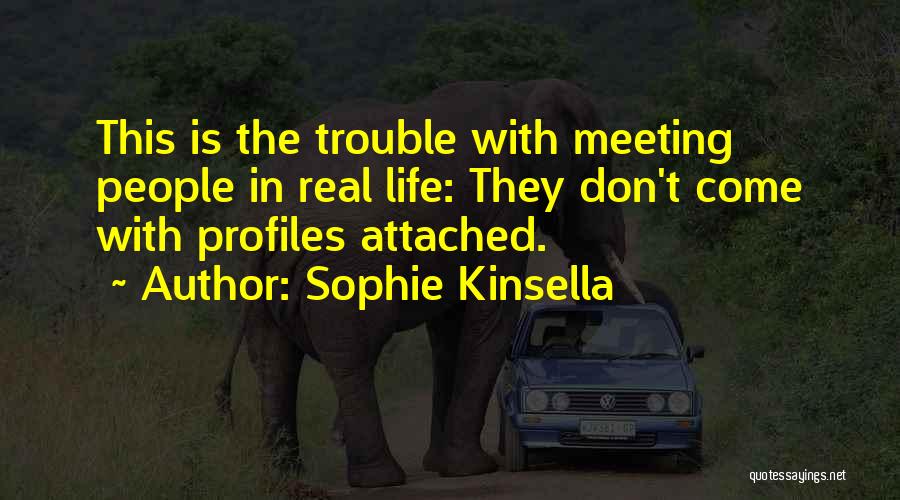 Sophie Kinsella Quotes: This Is The Trouble With Meeting People In Real Life: They Don't Come With Profiles Attached.