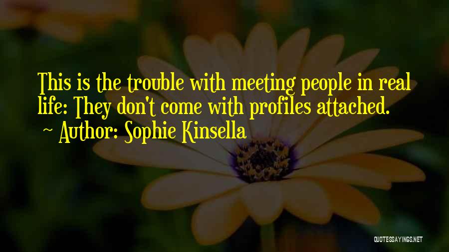 Sophie Kinsella Quotes: This Is The Trouble With Meeting People In Real Life: They Don't Come With Profiles Attached.