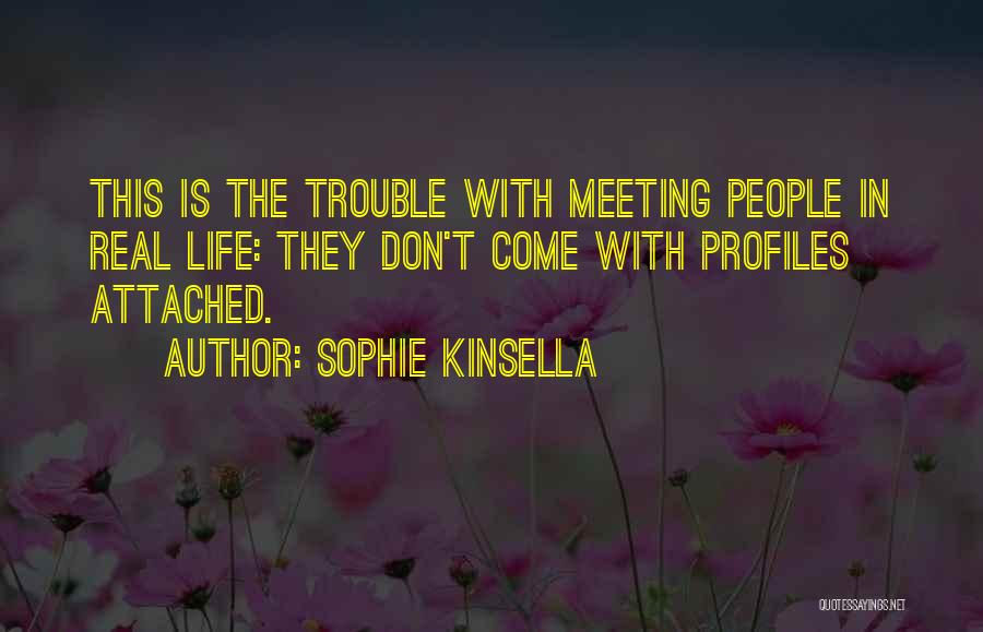 Sophie Kinsella Quotes: This Is The Trouble With Meeting People In Real Life: They Don't Come With Profiles Attached.