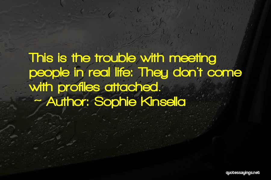 Sophie Kinsella Quotes: This Is The Trouble With Meeting People In Real Life: They Don't Come With Profiles Attached.