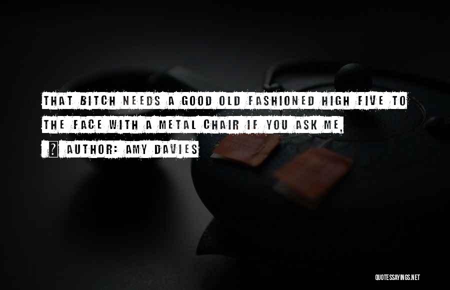 Amy Davies Quotes: That Bitch Needs A Good Old Fashioned High Five To The Face With A Metal Chair If You Ask Me,