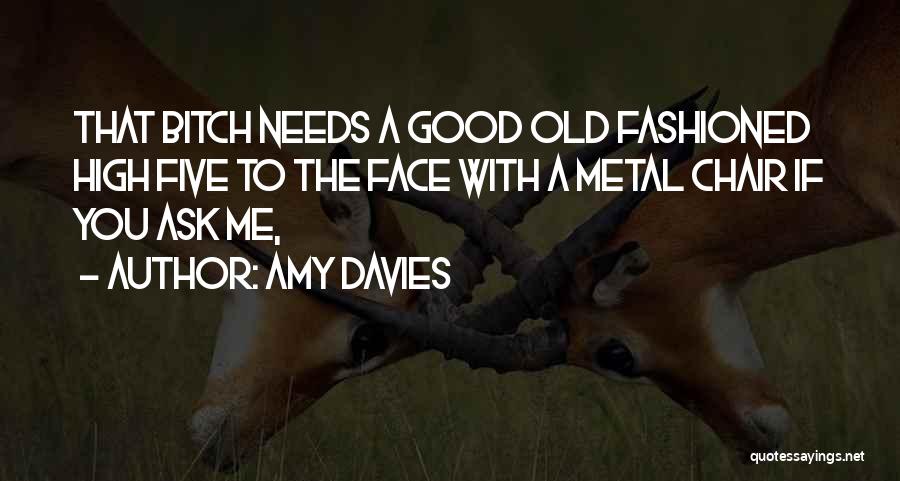 Amy Davies Quotes: That Bitch Needs A Good Old Fashioned High Five To The Face With A Metal Chair If You Ask Me,