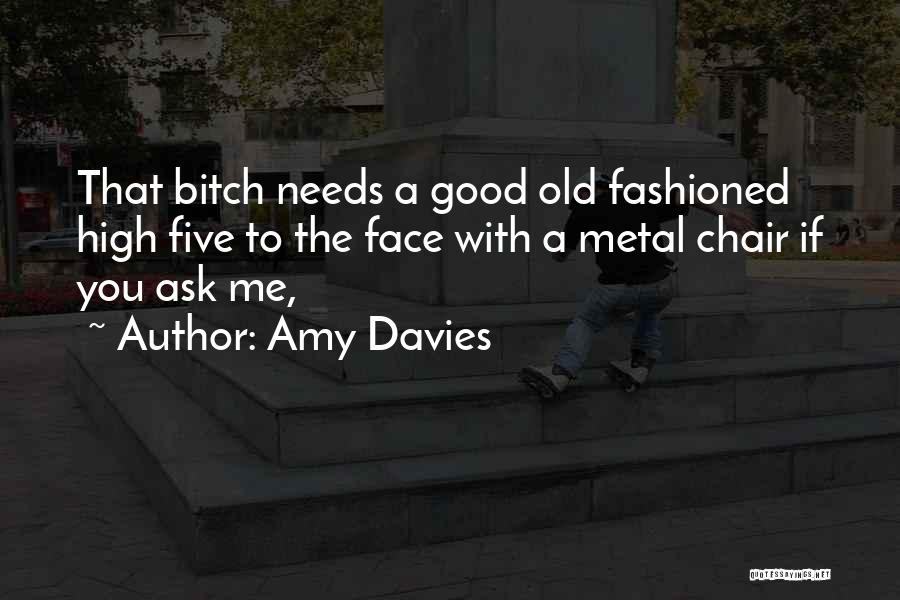 Amy Davies Quotes: That Bitch Needs A Good Old Fashioned High Five To The Face With A Metal Chair If You Ask Me,