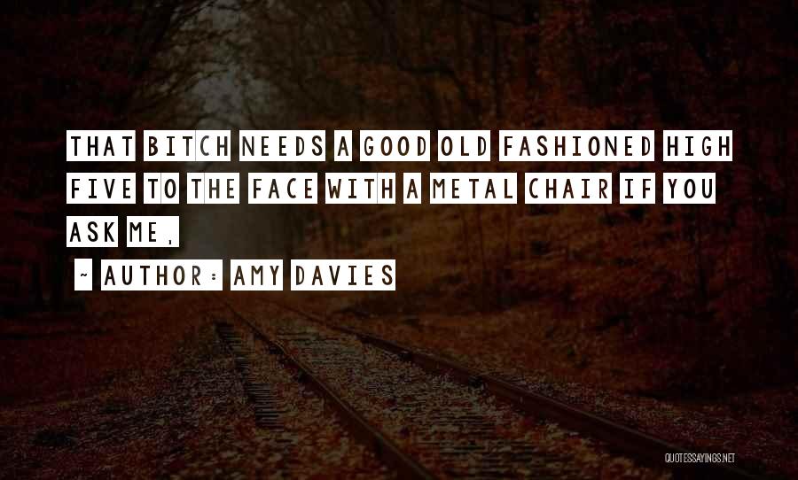 Amy Davies Quotes: That Bitch Needs A Good Old Fashioned High Five To The Face With A Metal Chair If You Ask Me,