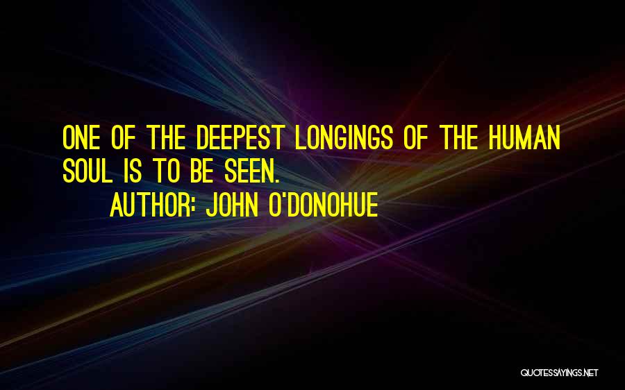 John O'Donohue Quotes: One Of The Deepest Longings Of The Human Soul Is To Be Seen.