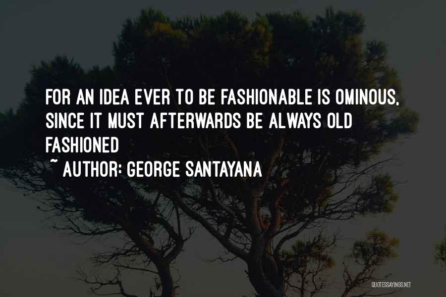 George Santayana Quotes: For An Idea Ever To Be Fashionable Is Ominous, Since It Must Afterwards Be Always Old Fashioned