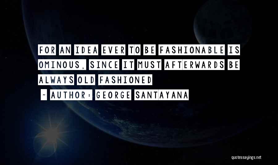 George Santayana Quotes: For An Idea Ever To Be Fashionable Is Ominous, Since It Must Afterwards Be Always Old Fashioned