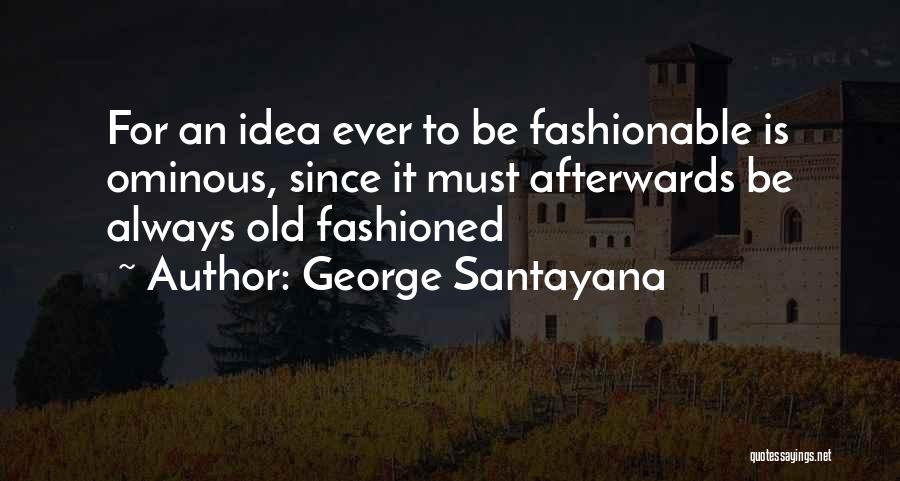 George Santayana Quotes: For An Idea Ever To Be Fashionable Is Ominous, Since It Must Afterwards Be Always Old Fashioned